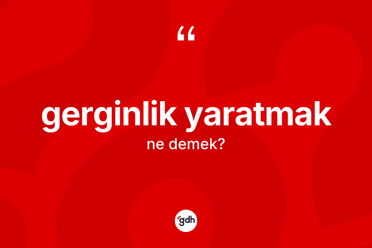 Gerginlik yaratmak sözü ne demektir? Gerginlik yaratmak ifadesi hangi durumlarda kullanılır?