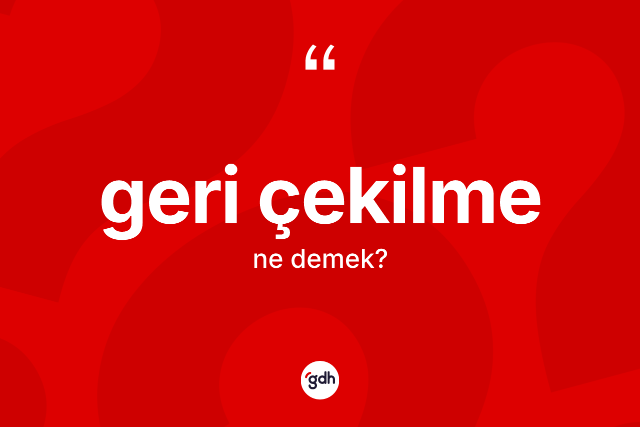 Geri çekilme kelimesinin anlamı nedir? Geri çekilmenin TDK'ya göre anlamı nedir?