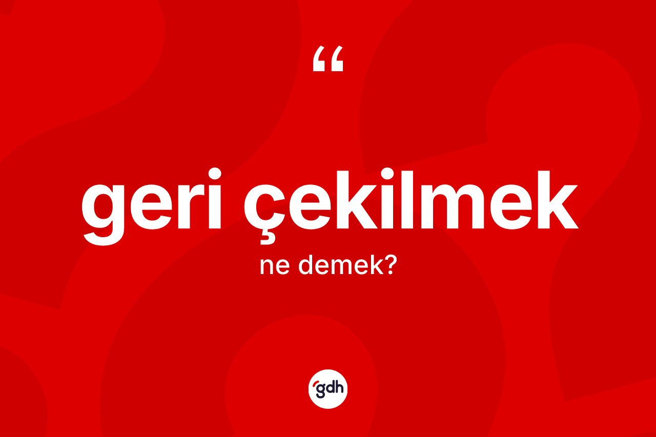 Geri çekilmek ifadesinin tanımı nedir? Geri çekilmek ifadesi nerede kullanılır?