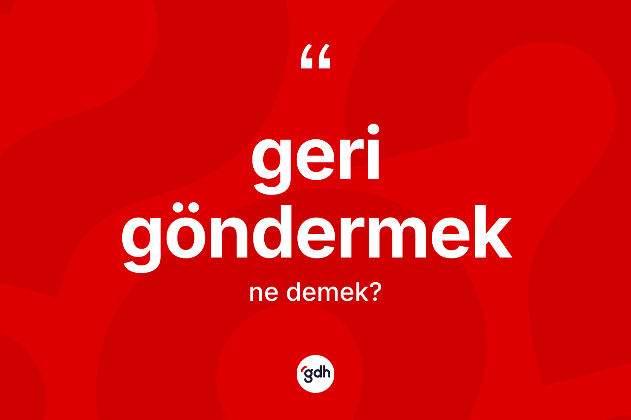 Geri göndermek ifadesinin tanımı nedir?