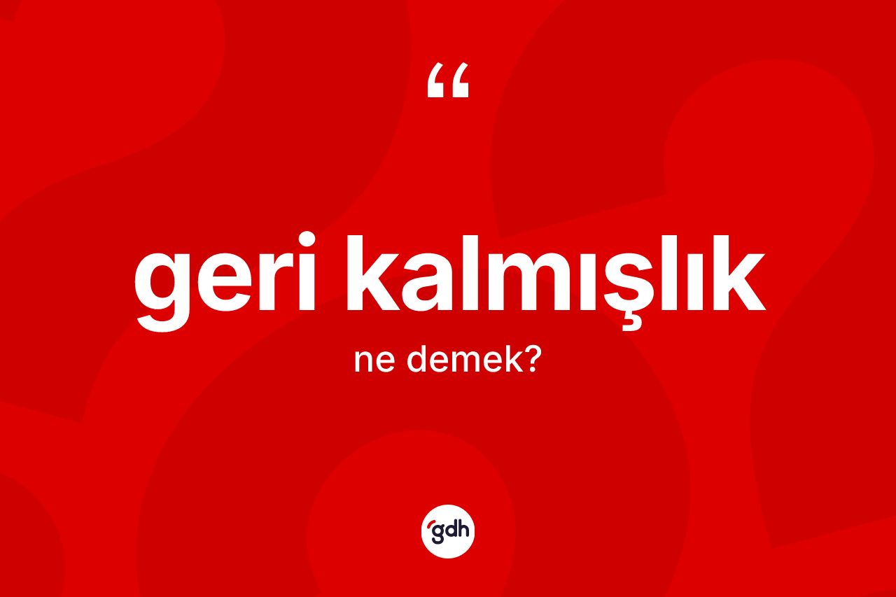 Geri kalmışlık ne anlama gelir? Geri kalmışlık kelimesinin TDK'ya göre açıklaması nedir?