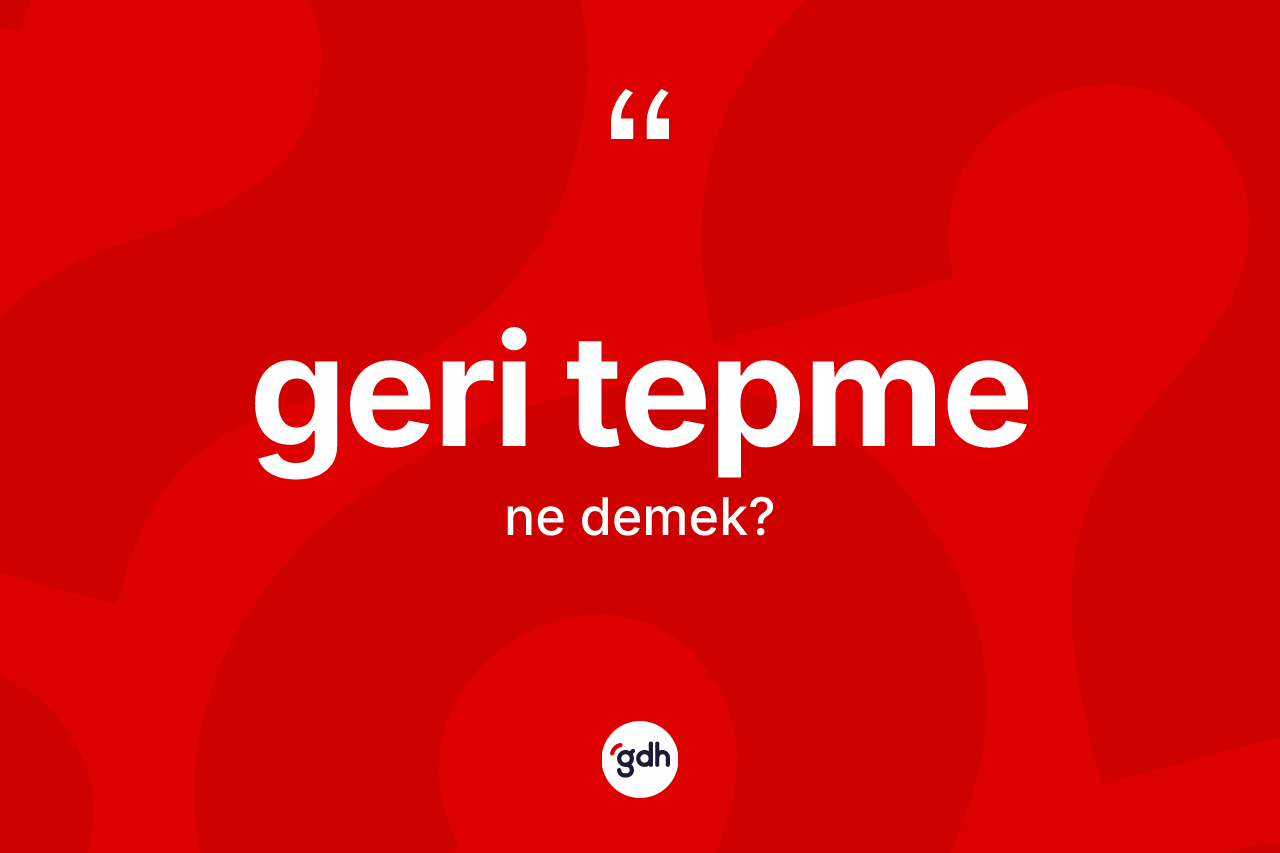 Geri tepme kelimesinin sözlükteki tanımı nedir?