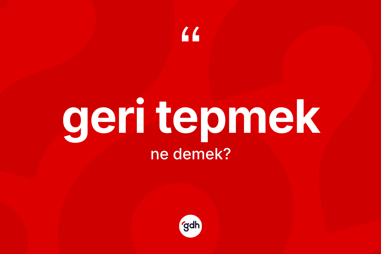 Geri tepmek ifadesinin tanımı nedir?