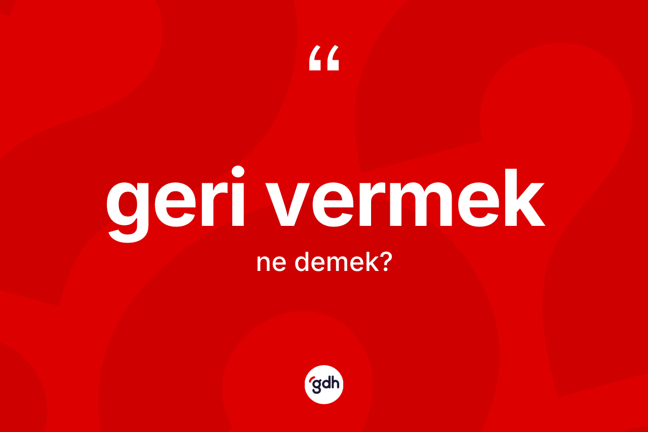Geri vermek ifadesi ne anlama gelir?