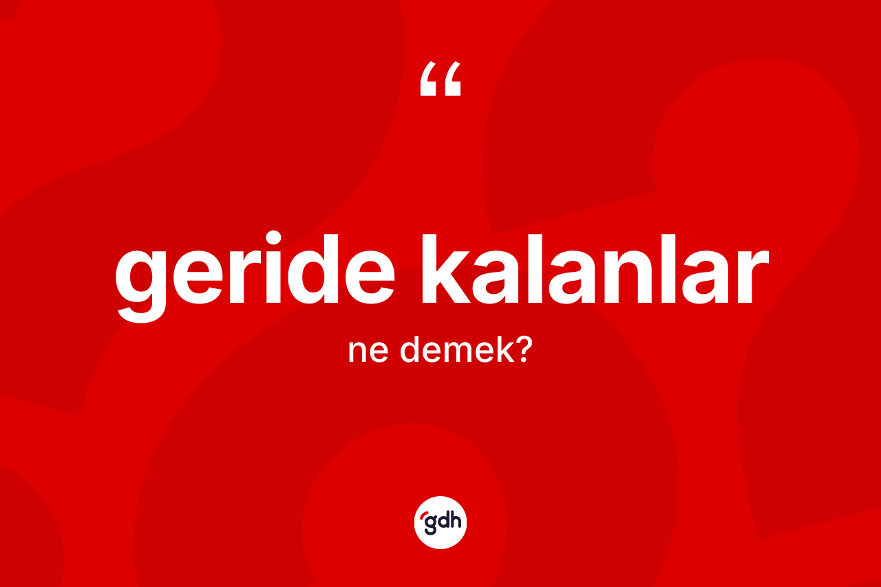Geride kalanlar kelimesi ne demek? Geride kalanların TDK'ya göre anlamı nedir?