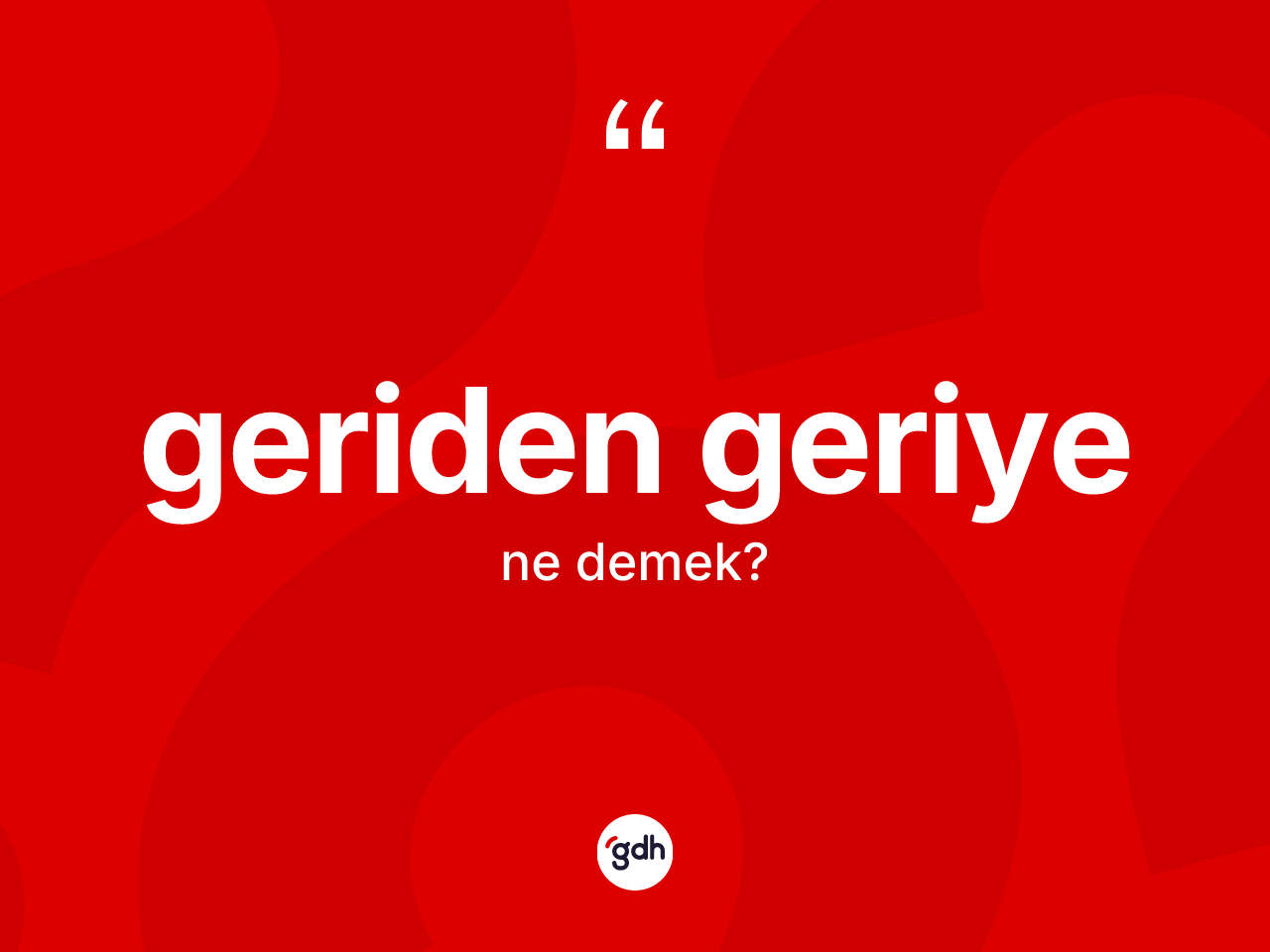 Geriden geriye kelimesinin sözlükteki tanımı nedir? Geriden geriyenin halk arasındaki kullanımı nasıldır?