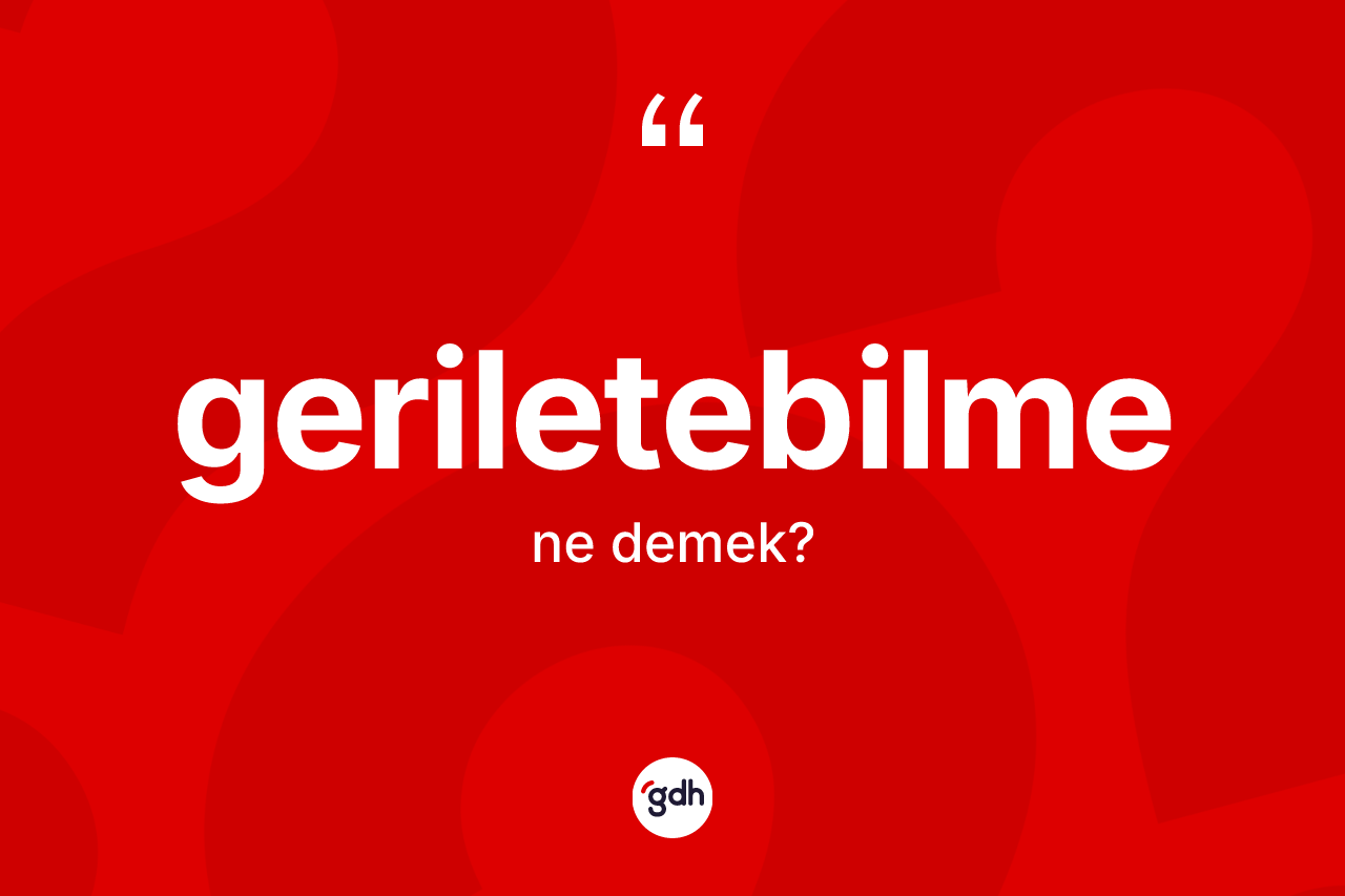 Geriletebilme kelimesi ne anlama gelir? Geriletebilmenin kısaca tanımı nedir?