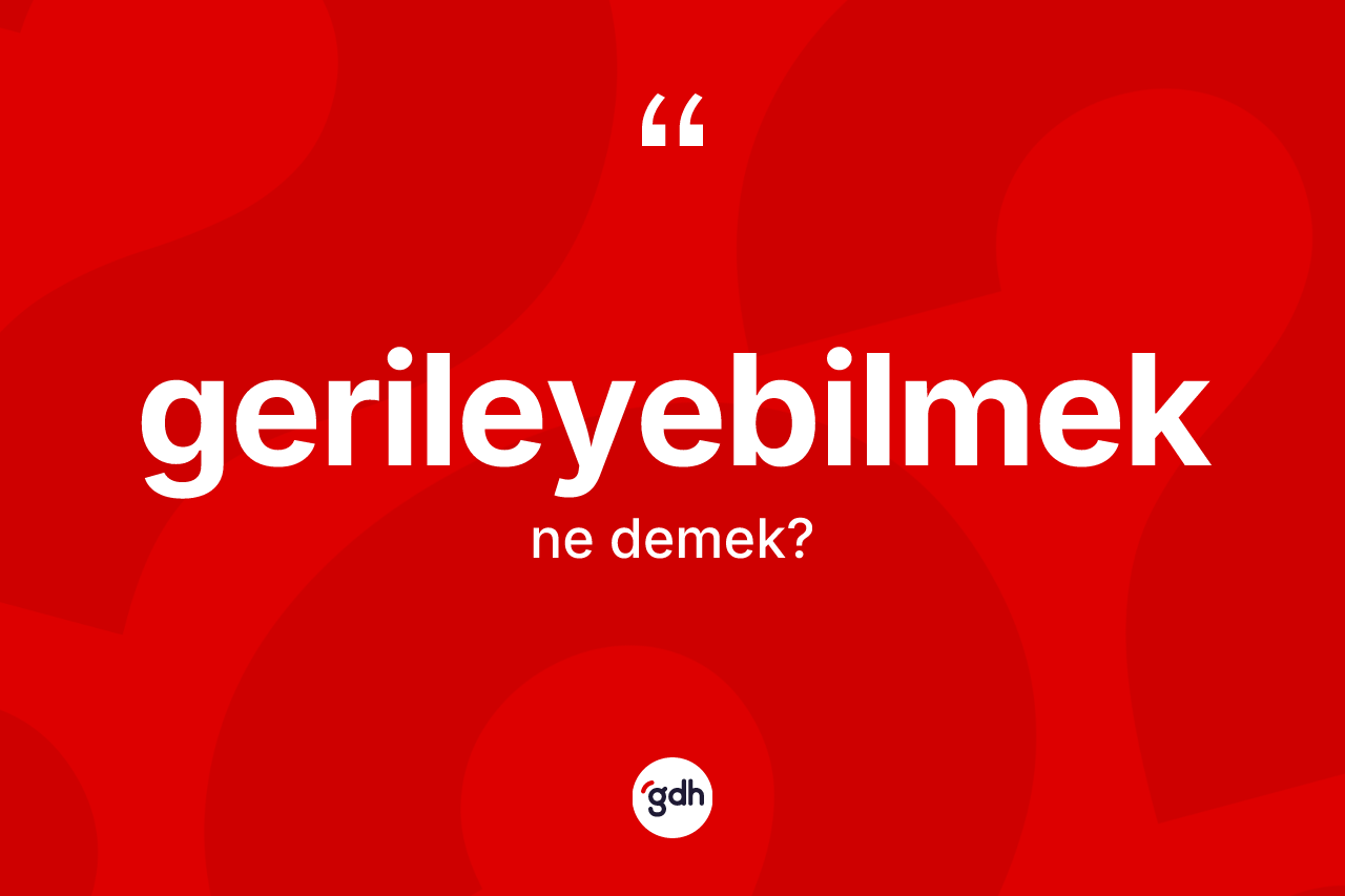 Gerileyebilmek nedir? Gerileyebilmeğin kısaca tanımı nedir?