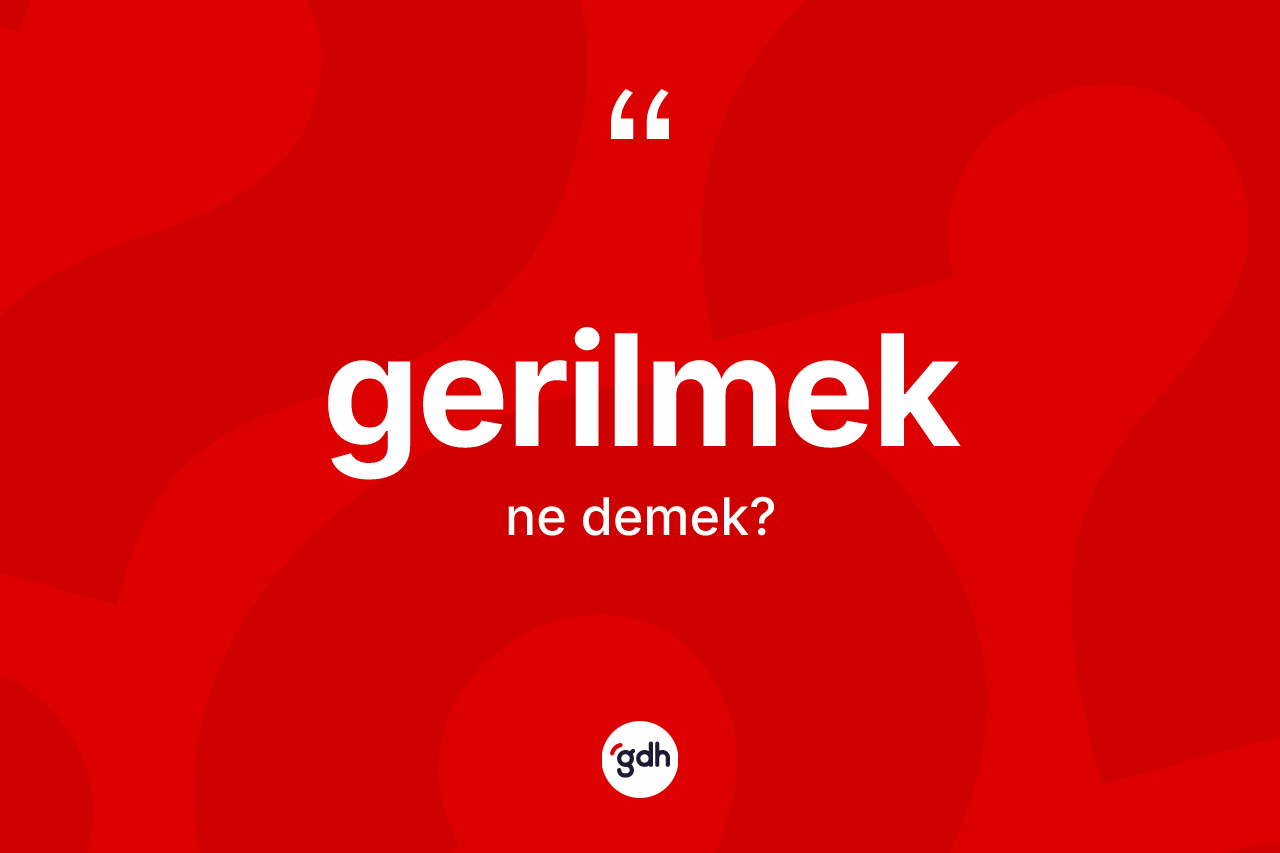 Gerilmek kelimesinin sözlükteki tanımı nedir?