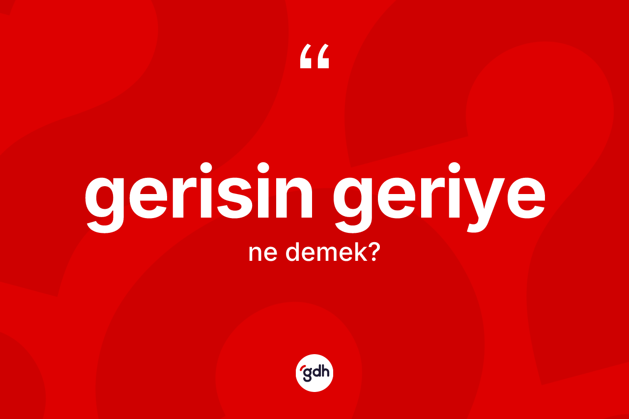 Gerisin geriye kelimesinin sözlükteki tanımı nedir? Gerisin geriye kelimesinin TDK anlamı nedir?