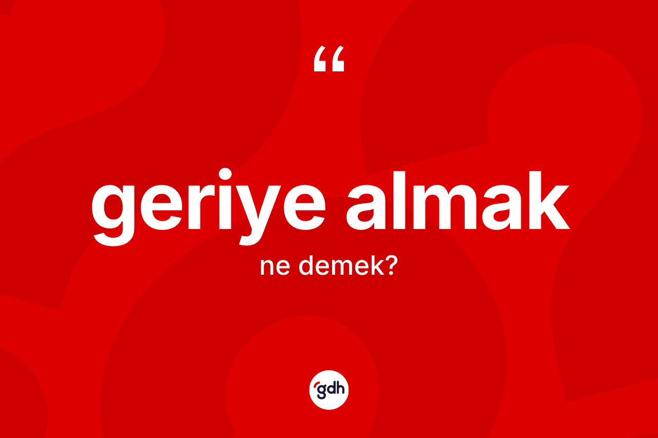 Geriye almak ifadesinin anlamı nedir?