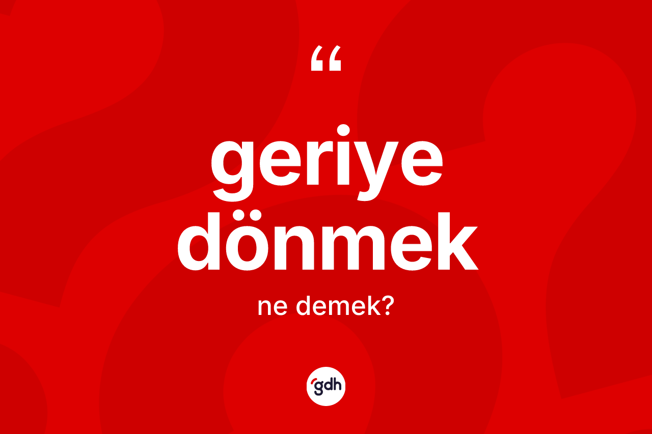 Geriye dönmek sözü ne demektir?