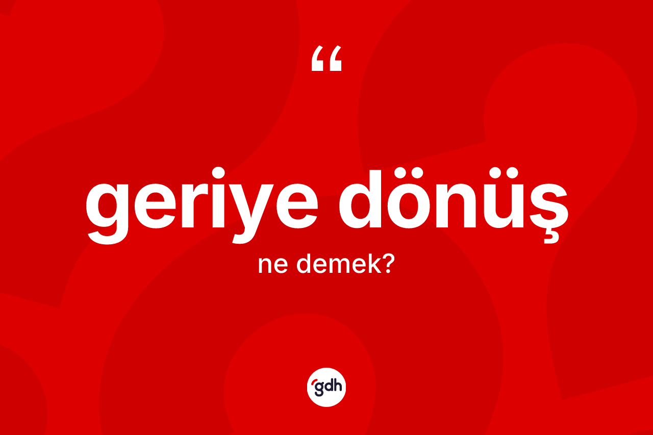 Geriye dönüş kelimesi nedir? Geriye dönüş kelimesinin TDK'ya göre açıklaması nedir?