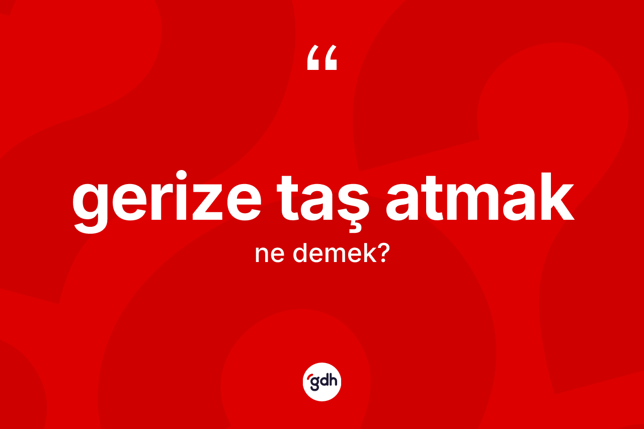Gerize taş atmak ifadesinin sözlükteki anlamı nedir?