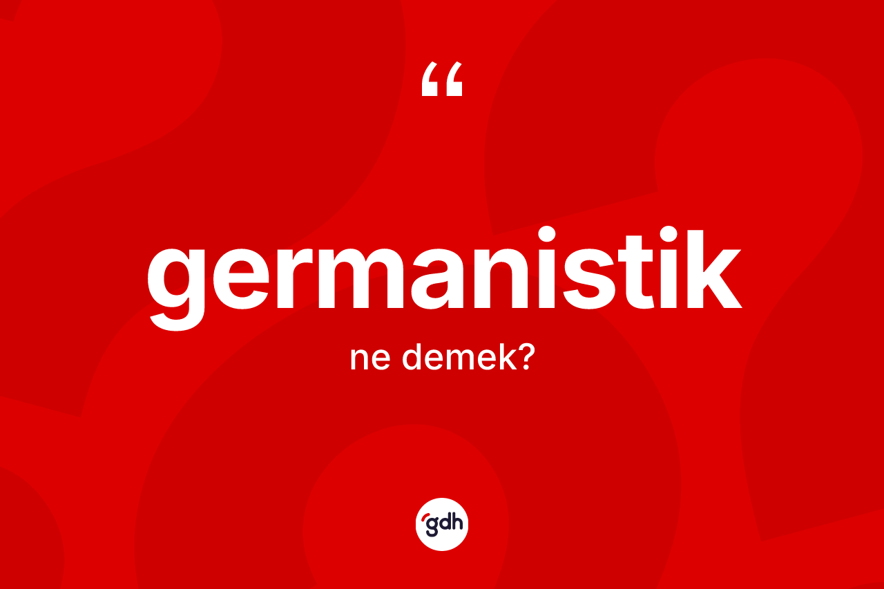 Germanistik kelimesi ne anlama gelir? Germanistik'in TDK'ya göre anlamı nedir?