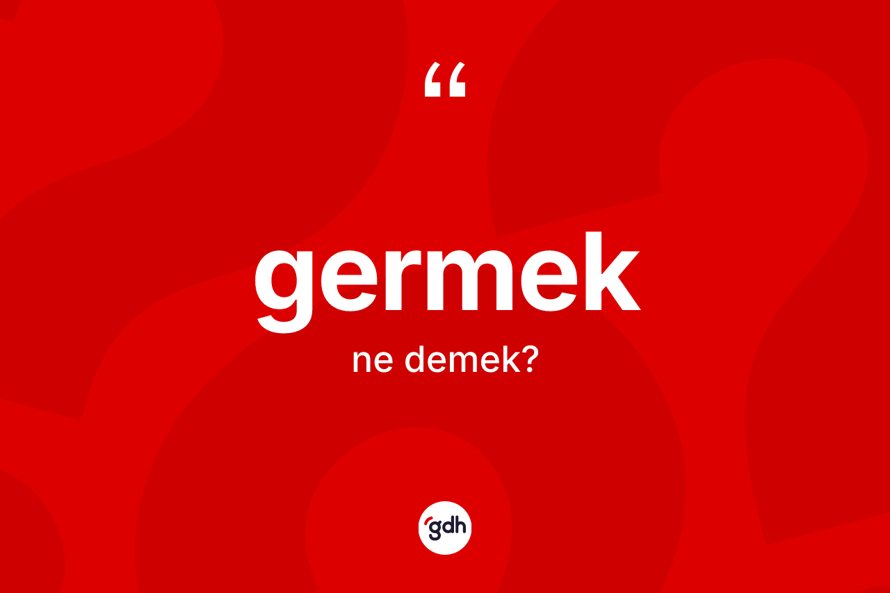 Germek kelimesinin tanımı nedir?