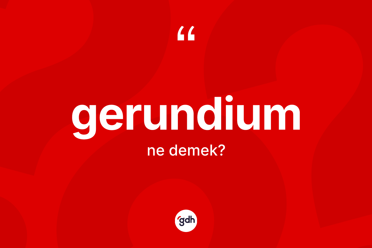 Gerundium kelimesinin anlamı nedir? Gerundiumun sözlükteki anlamı nedir?