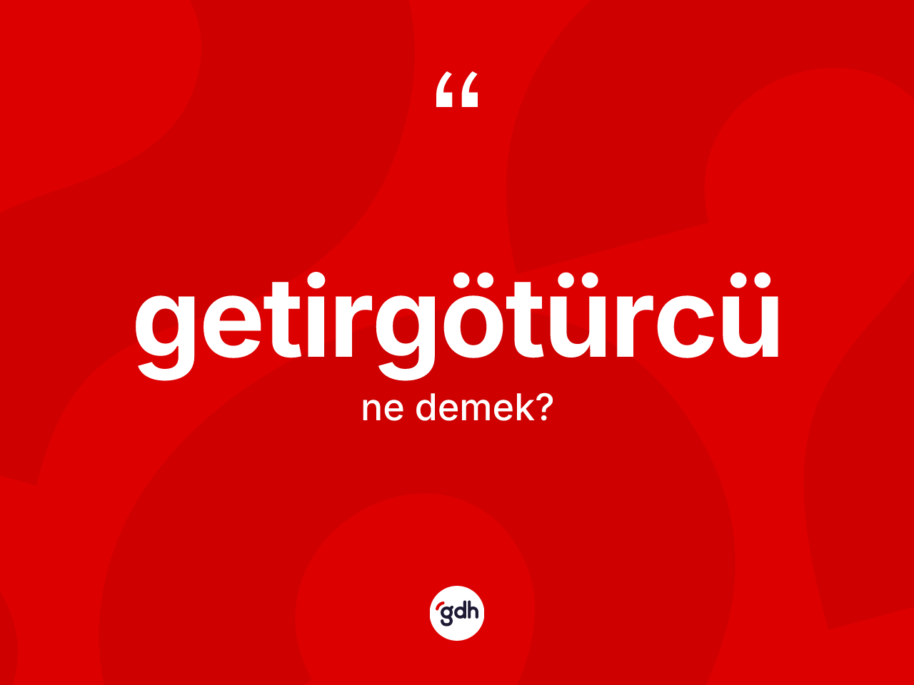 Getirgötürcü kelimesinin tanımı nedir? Getirgötürcünün kısaca tanımı nedir?