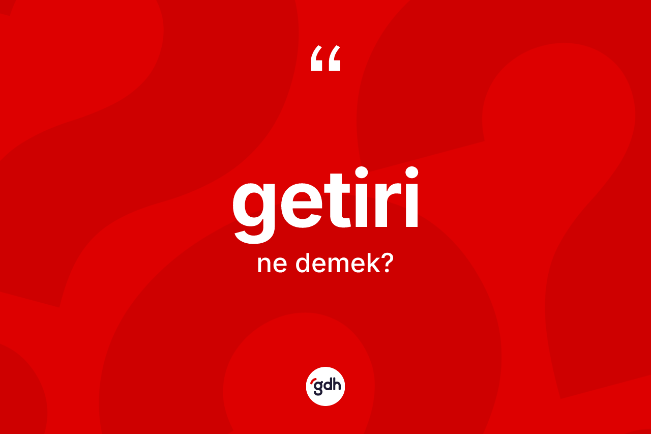 Getiri ne anlama gelir? Getiri kelimesinin TDK'ya göre açıklaması nedir?