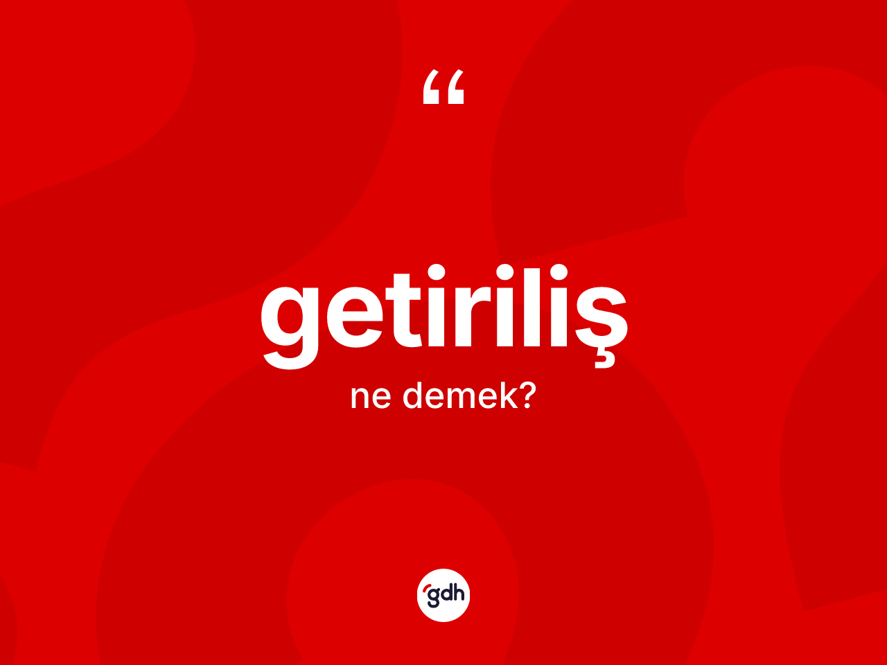 Getiriliş kelimesi ne demek? Getirilişin kısaca tanımı nedir?