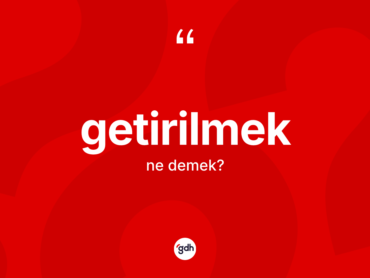 Getirilmek kelimesinin anlamı nedir? Getirilmek kelimesinin özellikleri nelerdir?