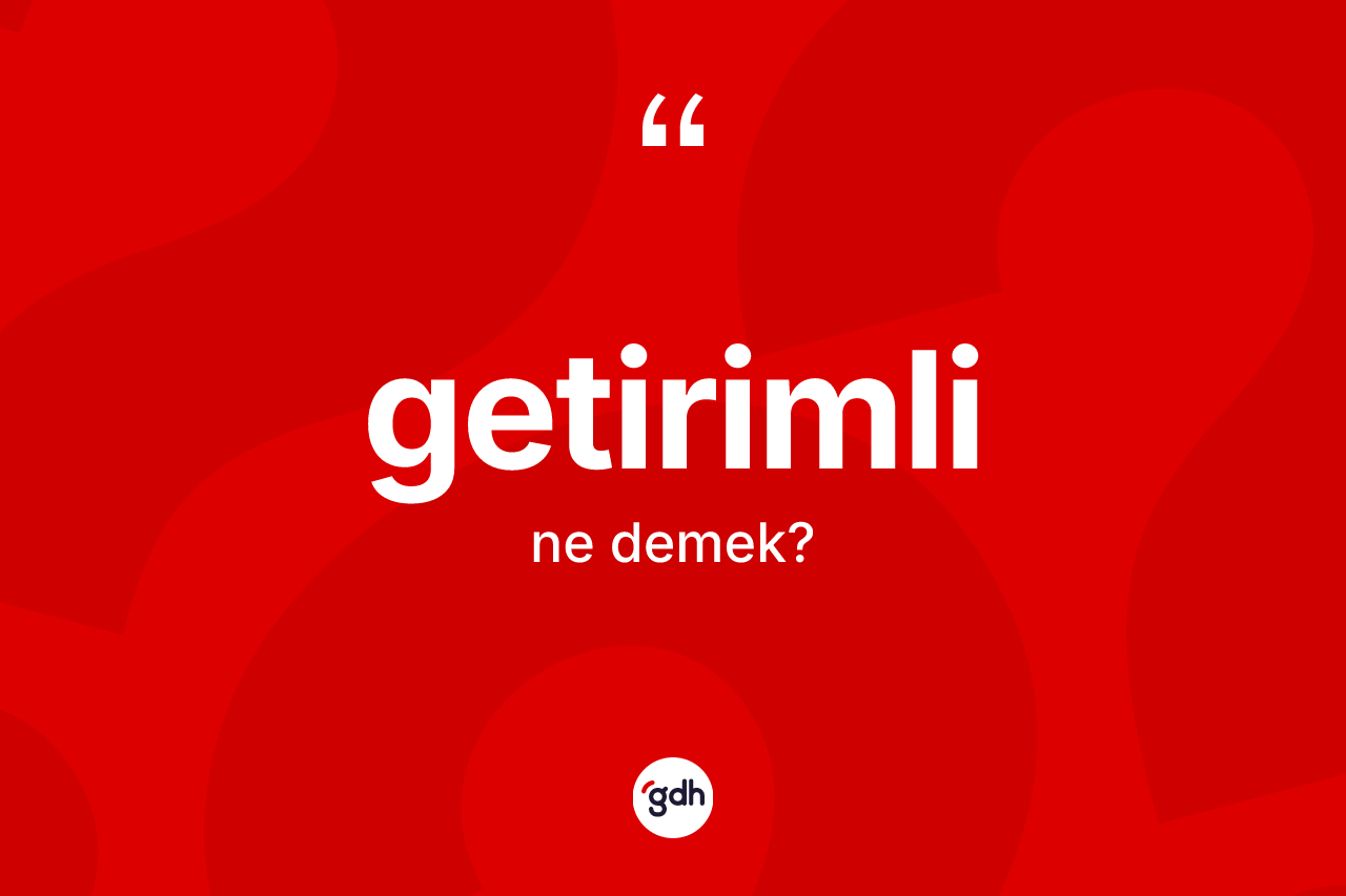 Getirimli kelimesinin anlamı nedir? Getirimli kelimesinin kaç farklı anlamı var?