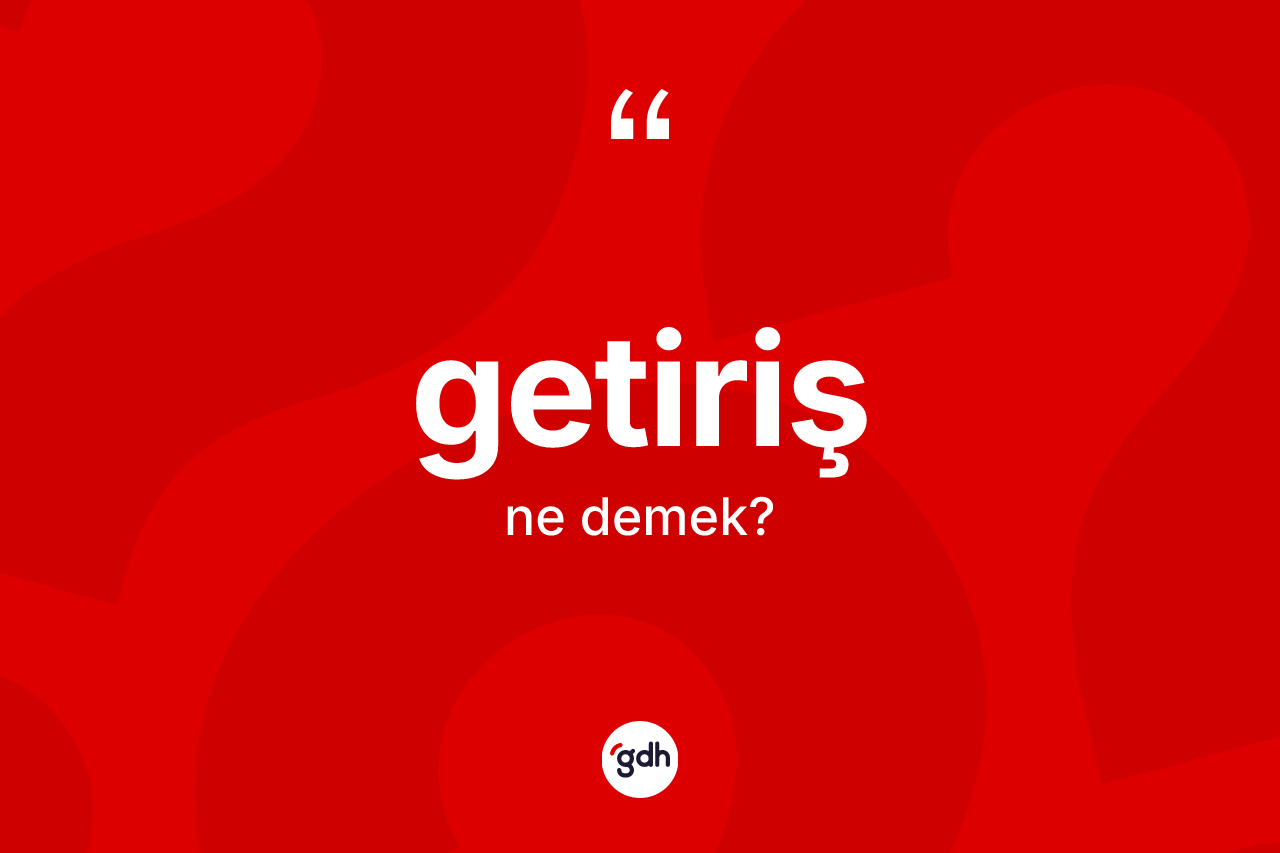 Getiriş kelimesinin tanımı nedir? Getiriş kelimesinin TDK'ya göre açıklaması nedir?