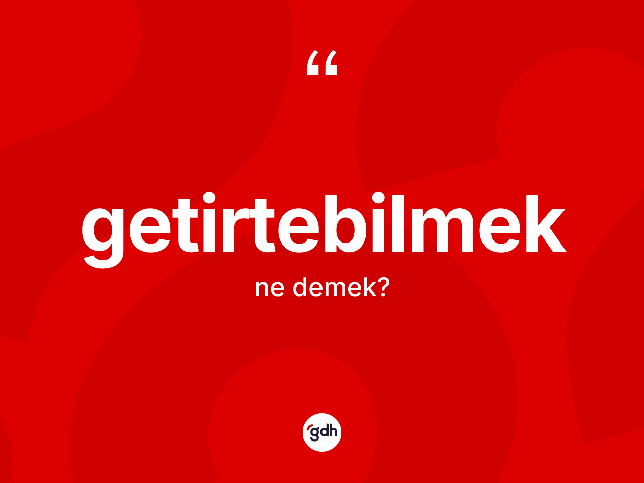 Getirtebilmek kelimesinin sözlükteki tanımı nedir? Getirtebilmeğin TDK'ya göre anlamı nedir?