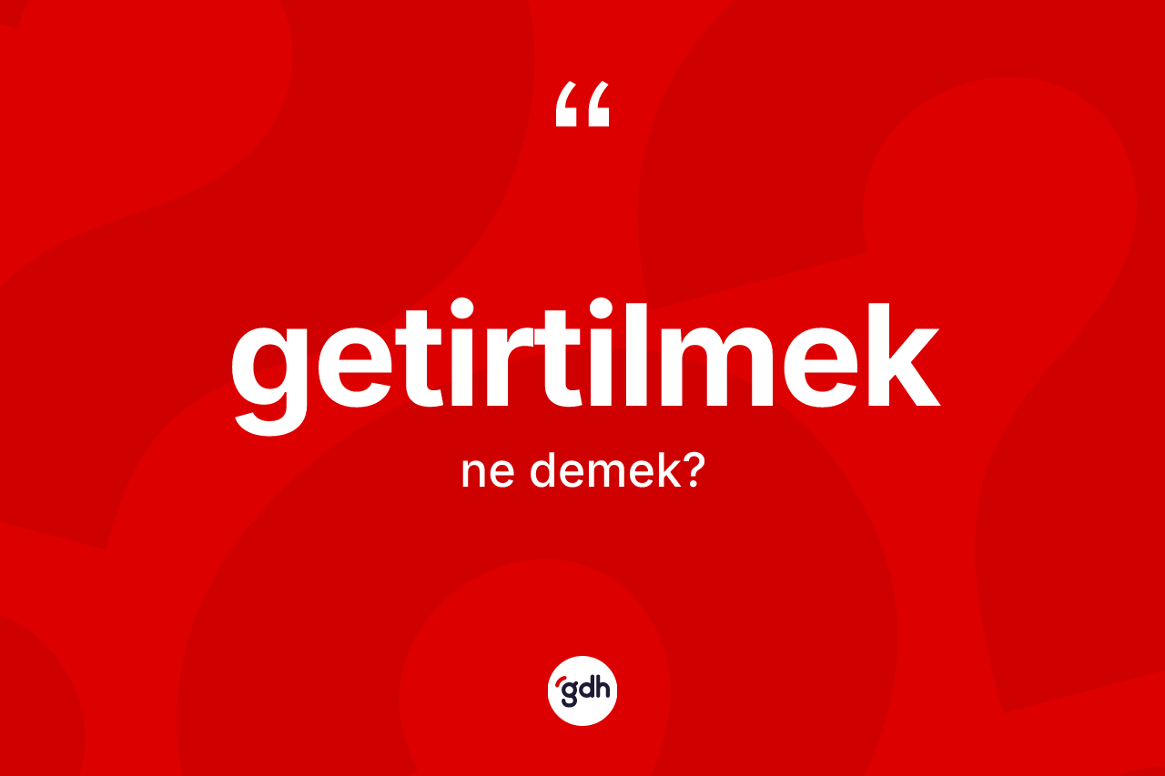 Getirtilmek nedir? Getirtilmeğin halk arasındaki kullanımı nasıldır?