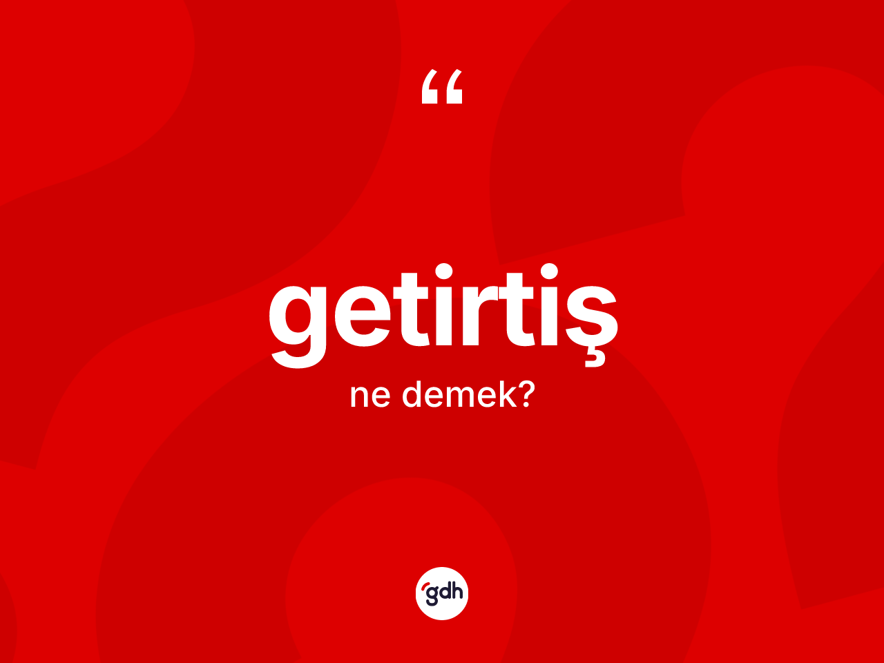 Getirtiş kelimesinin tanımı nedir? Getirtişin TDK'ya göre anlamı nedir?