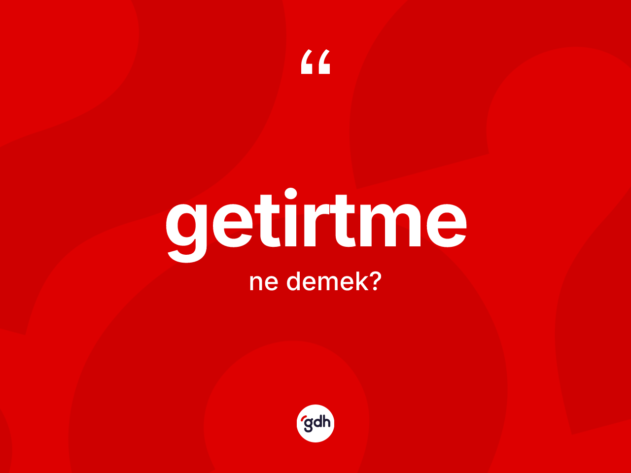 Getirtme kelimesinin anlamı nedir? Getirtmenin sözlükteki anlamı nedir?