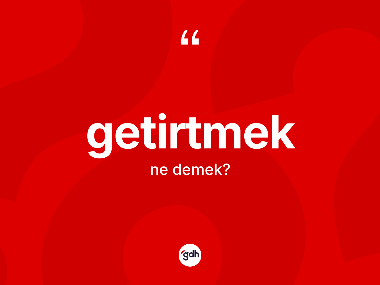 Getirtmek kelimesinin anlamı nedir? Getirtmeğin kısaca tanımı nedir?