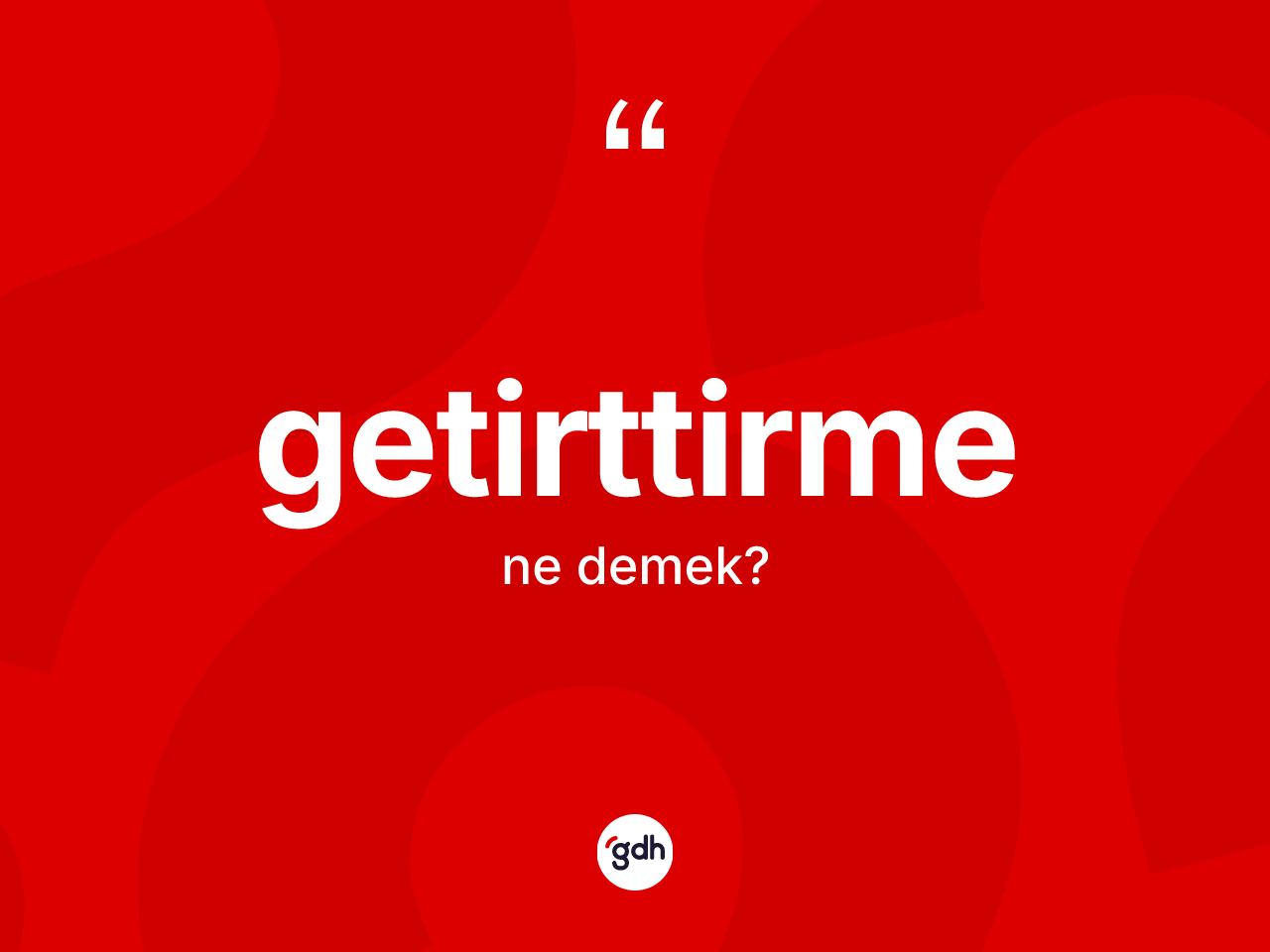 Getirttirme ne anlama gelir? Getirttirmenin TDK'ya göre anlamı nedir?