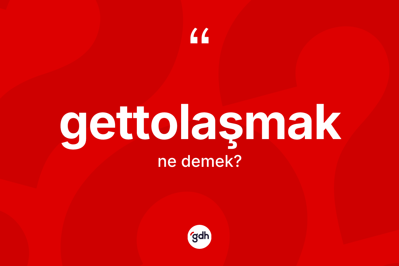 Gettolaşmak kelimesinin sözlükteki tanımı nedir? Gettolaşmak kelimesinin TDK'ya göre açıklaması nedir?