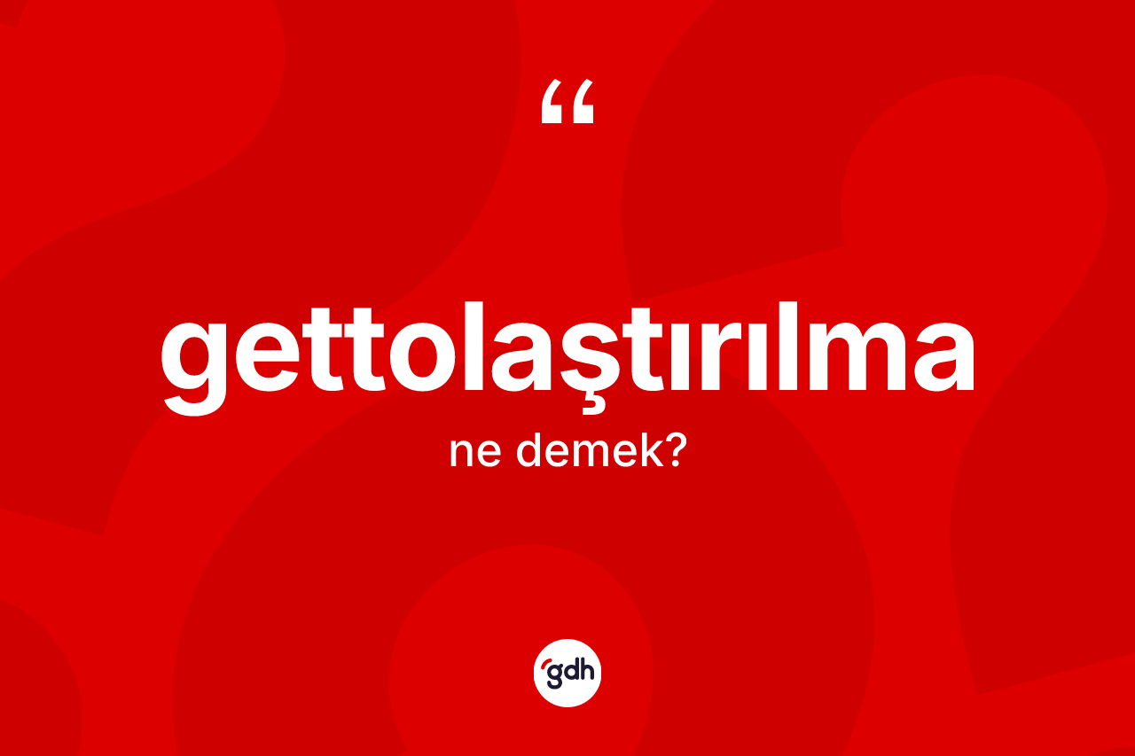 Gettolaştırılma kelimesi nedir? Gettolaştırılmanın sözlükteki anlamı nedir?