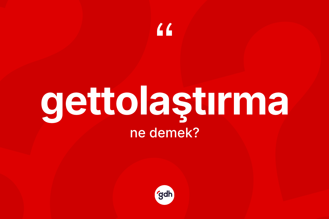 Gettolaştırma kelimesinin tanımı nedir? Gettolaştırmanın TDK'ya göre anlamı nedir?