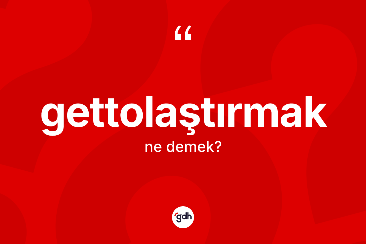 Gettolaştırmak kelimesinin anlamı nedir? Gettolaştırmağın halk arasındaki kullanımı nasıldır?