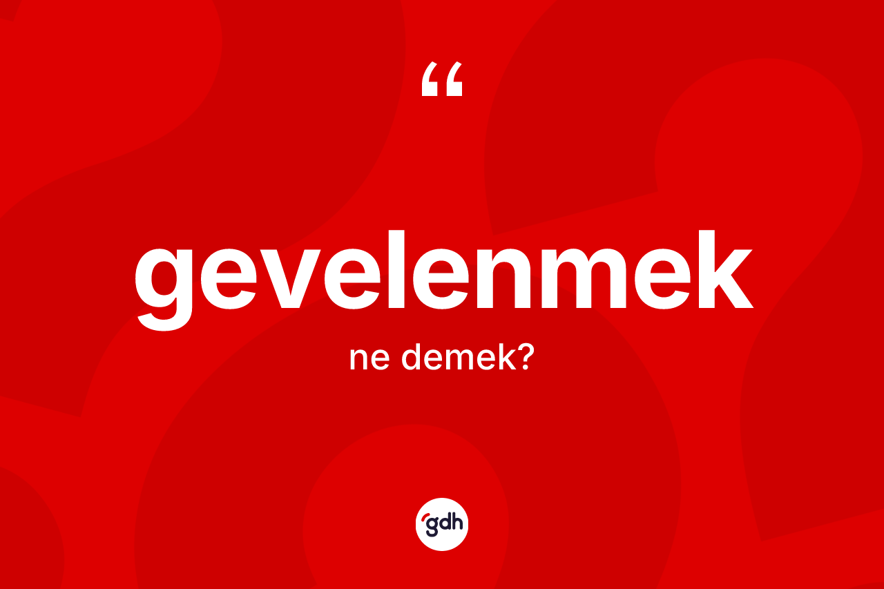 Gevelenmek kelimesinin tanımı nedir?