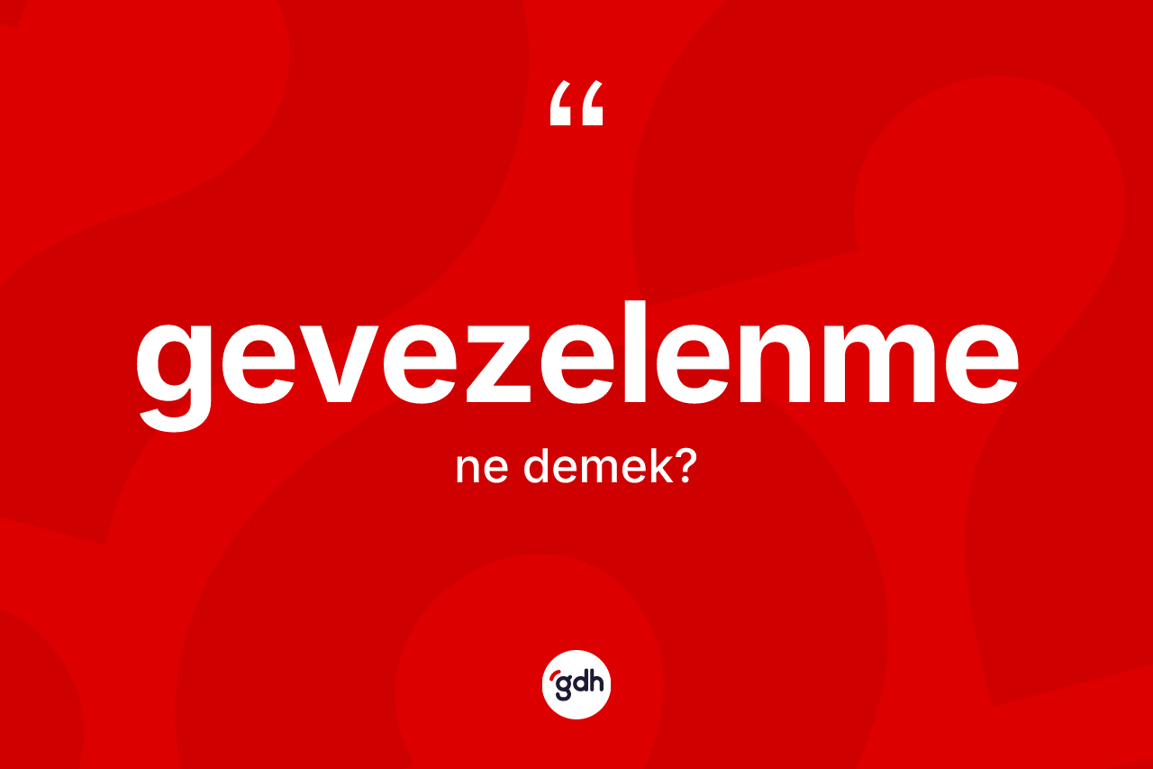 Gevezelenme kelimesinin anlamı nedir? Gevezelenmenin halk arasındaki kullanımı nasıldır?