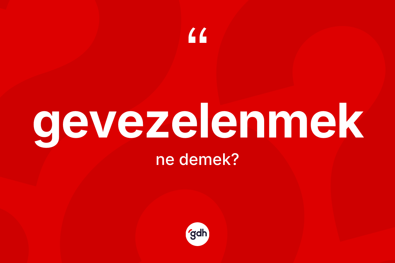 Gevezelenmek kelimesinin tanımı nedir? Gevezelenmeğin sözlükteki anlamı nedir?