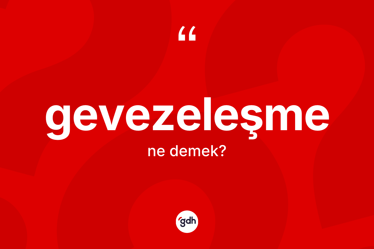 Gevezeleşme kelimesinin anlamı nedir? Gevezeleşme kelimesinin TDK anlamı nedir?