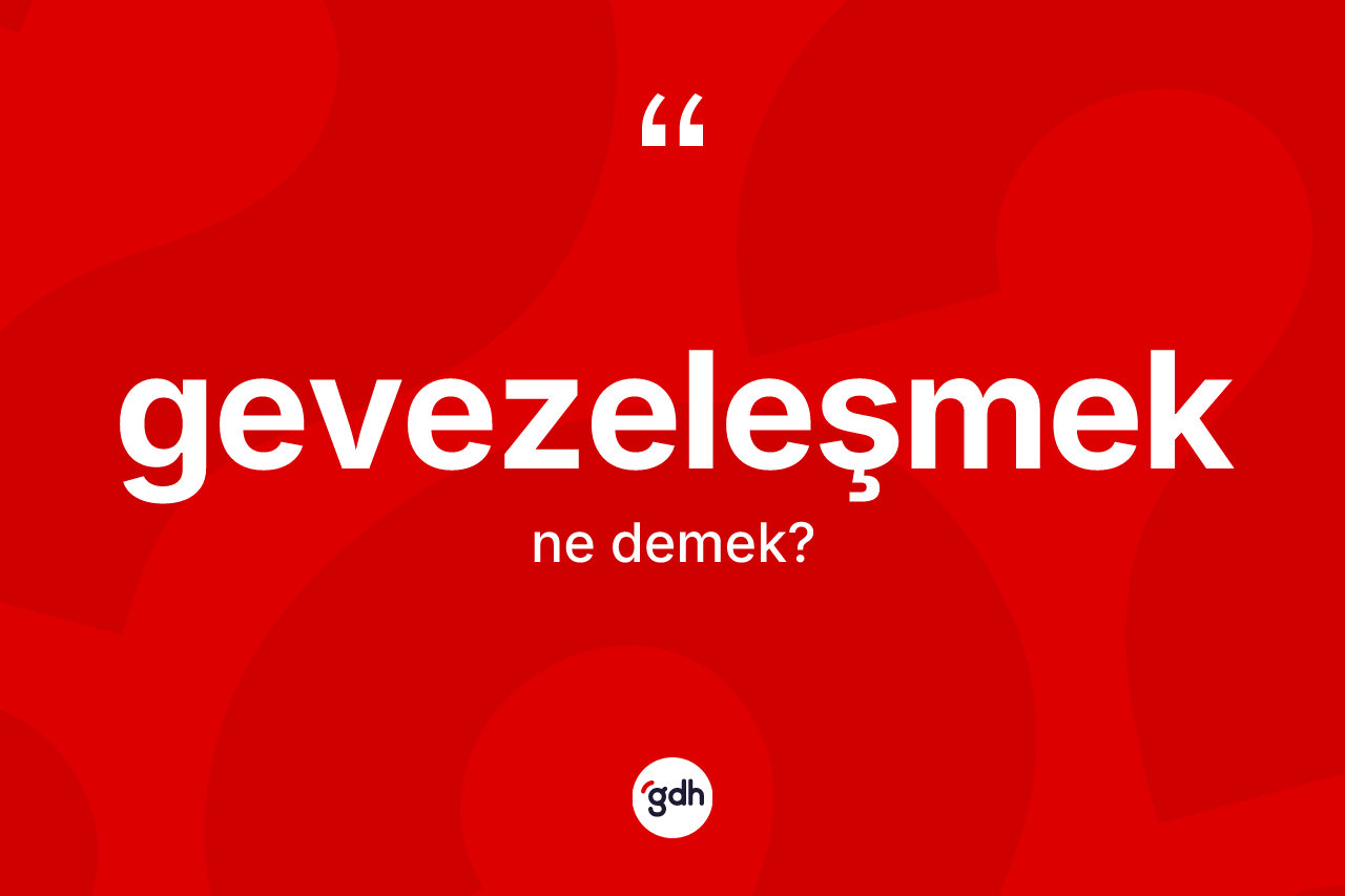 Gevezeleşmek ne demek? Gevezeleşmeğin TDK'ya göre anlamı nedir?
