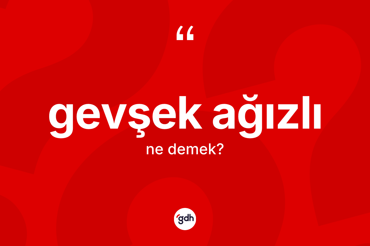 Gevşek ağızlı kelimesinin anlamı nedir?