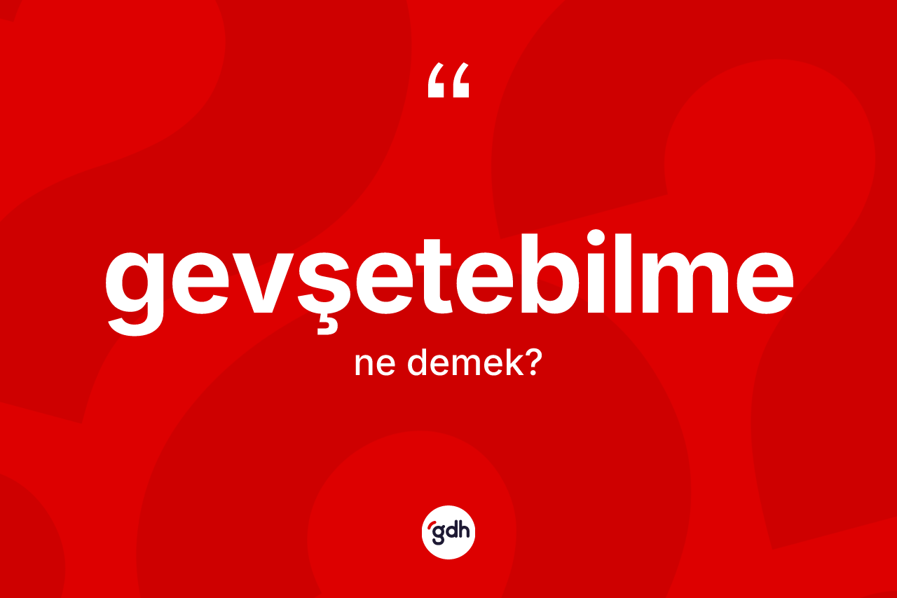 Gevşetebilme kelimesinin tanımı nedir? Gevşetebilmenin TDK'ya göre anlamı nedir?