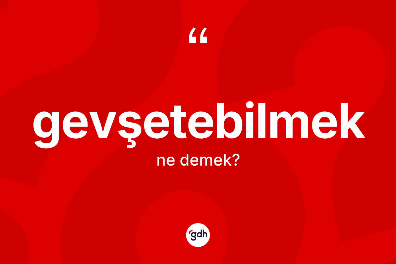 Gevşetebilmek kelimesinin sözlükteki tanımı nedir? Gevşetebilmek kelimesinin kaç farklı anlamı var?