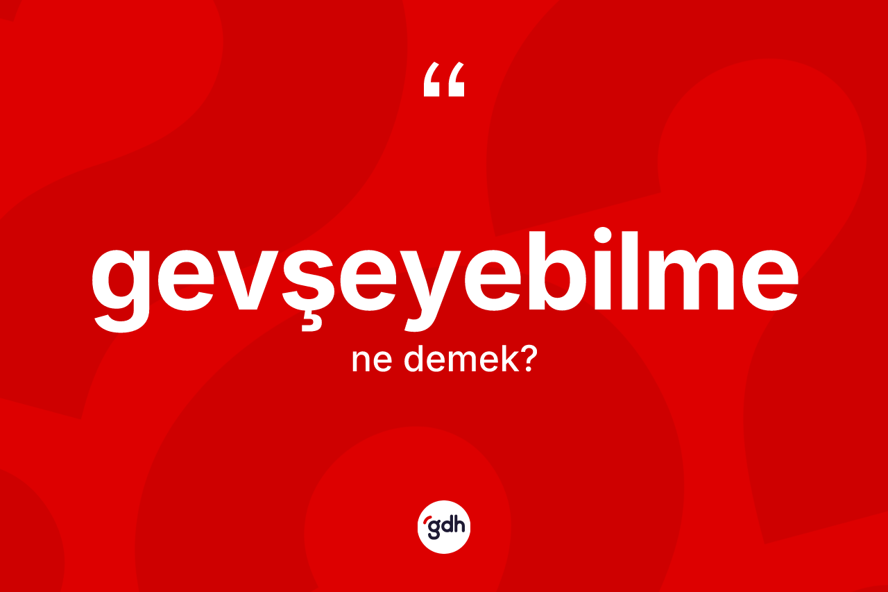 Gevşeyebilme ne demek? Gevşeyebilmenin TDK'ya göre anlamı nedir?