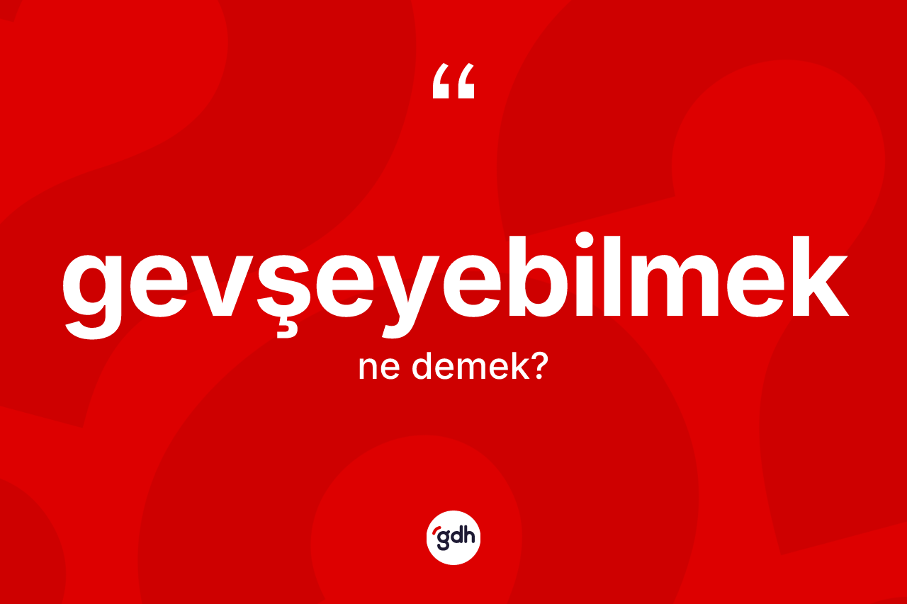 Gevşeyebilmek kelimesinin tanımı nedir? Gevşeyebilmeğin TDK'ya göre anlamı nedir?