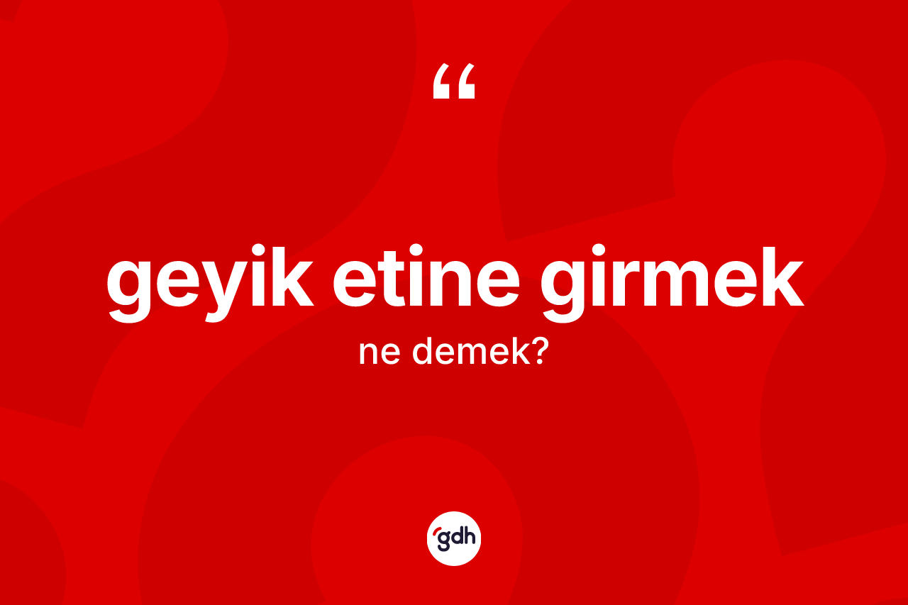 Geyik etine girmek ifadesinin sözlükteki anlamı nedir?