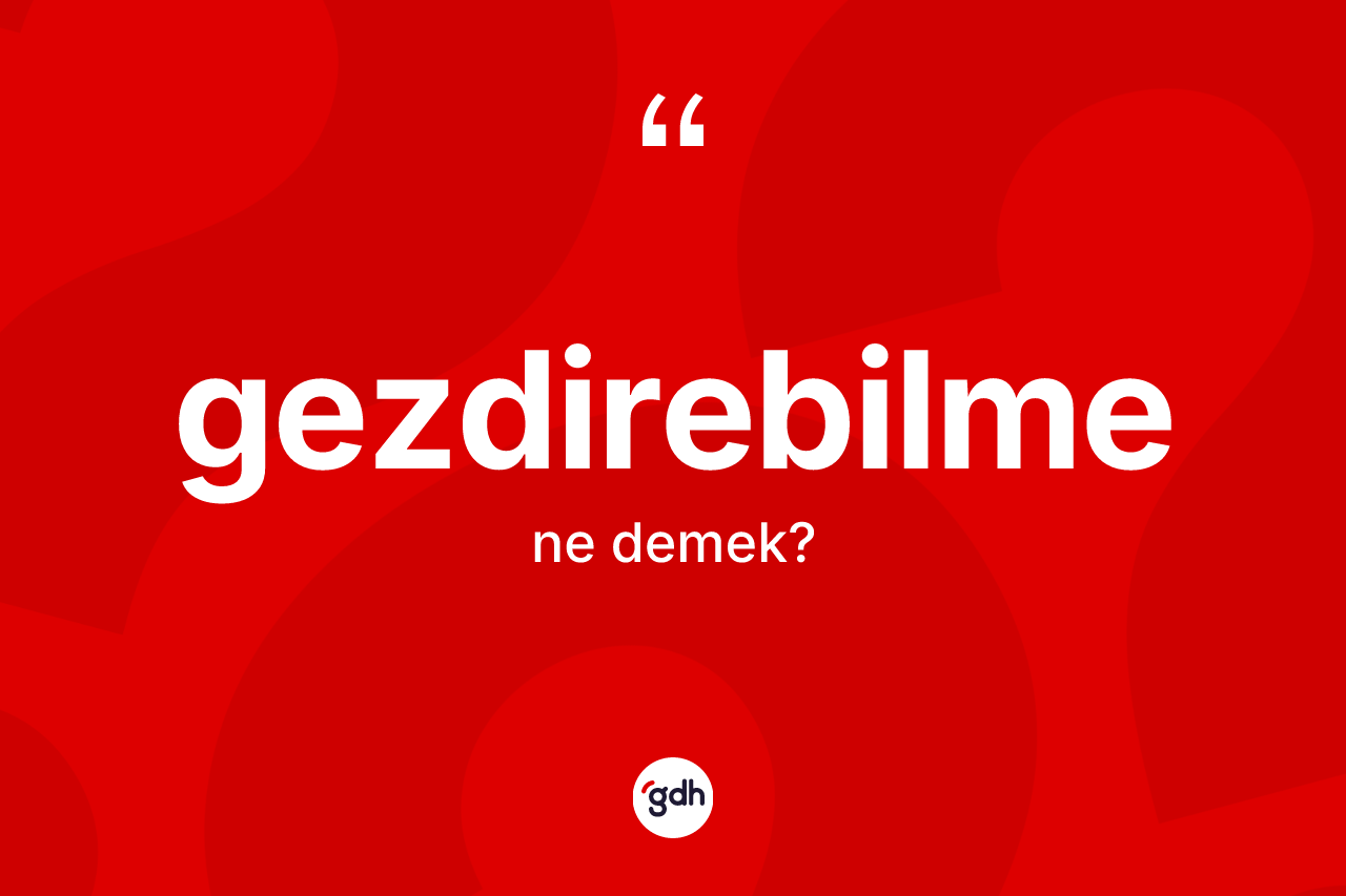 Gezdirebilme kelimesinin tanımı nedir? Gezdirebilmenin kısaca tanımı nedir?