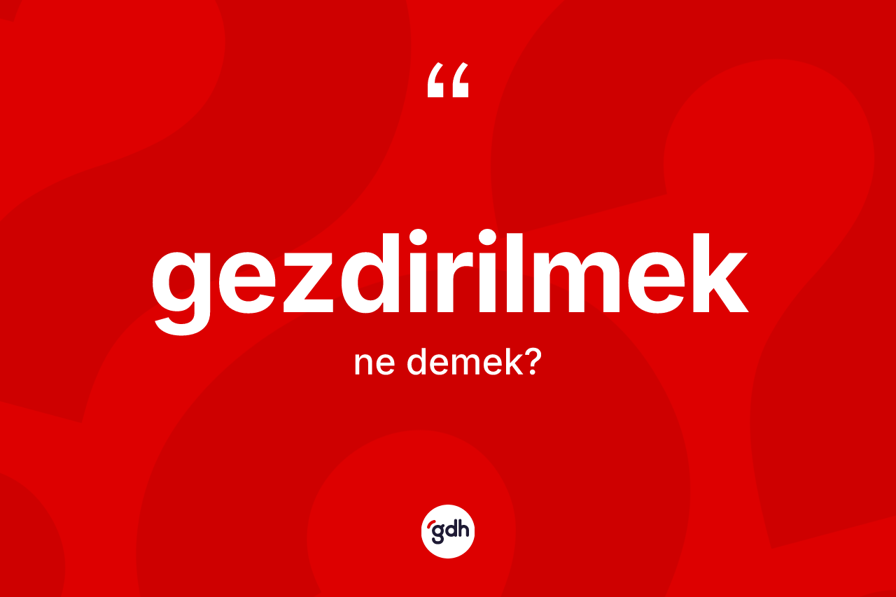 Gezdirilmek kelimesi ne anlama gelir? Gezdirilmeğin kısaca tanımı nedir?